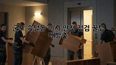 🚚 군포 속달동 이사 안전 점검: 꿀팁 대방출! 📦